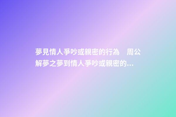 夢見情人爭吵或親密的行為　周公解夢之夢到情人爭吵或親密的行為